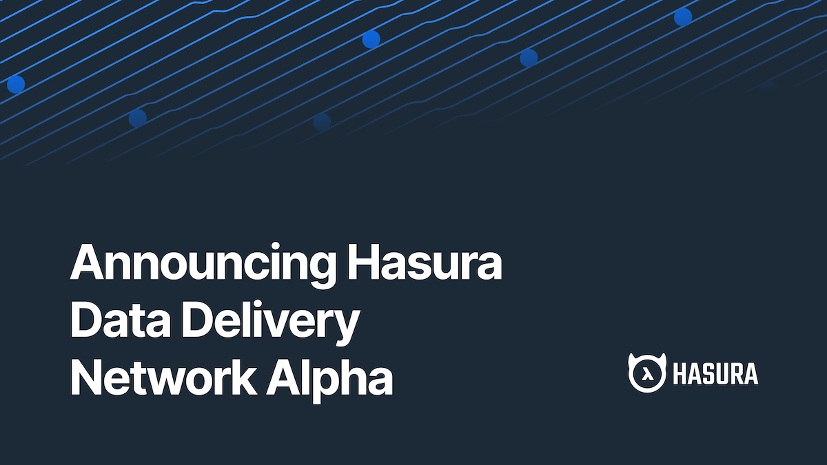 Announcing Hasura Data Delivery Network Alpha